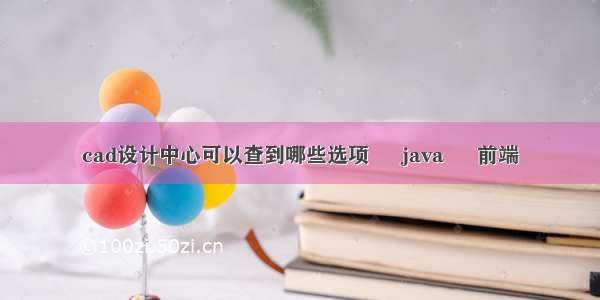 cad设计中心可以查到哪些选项 – java – 前端