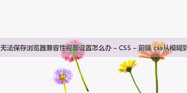 IE11无法保存浏览器兼容性视图设置怎么办 – CSS – 前端 css从模糊到清晰