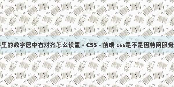 表格里的数字居中右对齐怎么设置 – CSS – 前端 css是不是因特网服务类型