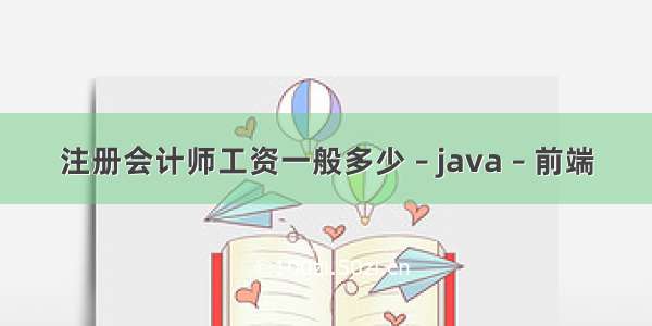 注册会计师工资一般多少 – java – 前端