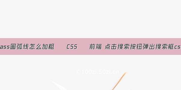 cass圆弧线怎么加粗 – CSS – 前端 点击搜索按钮弹出搜索框css