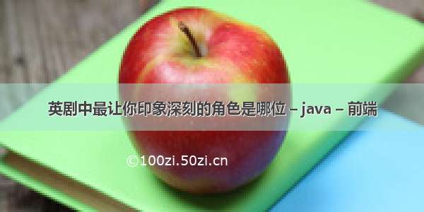 英剧中最让你印象深刻的角色是哪位 – java – 前端