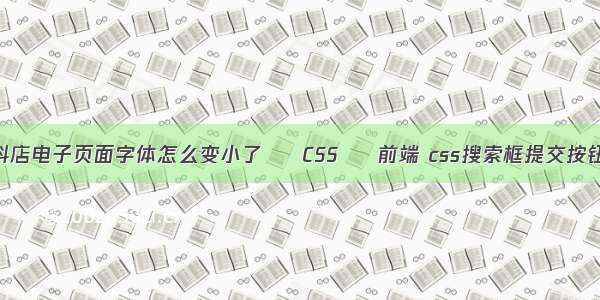 抖店电子页面字体怎么变小了 – CSS – 前端 css搜索框提交按钮