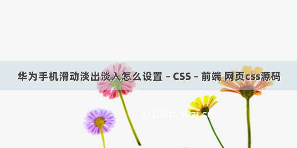 华为手机滑动淡出淡入怎么设置 – CSS – 前端 网页css源码