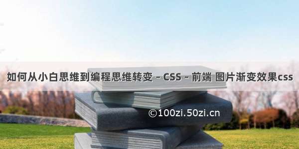 如何从小白思维到编程思维转变 – CSS – 前端 图片渐变效果css