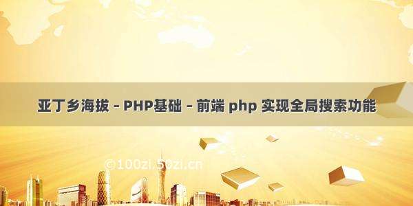 亚丁乡海拔 – PHP基础 – 前端 php 实现全局搜索功能