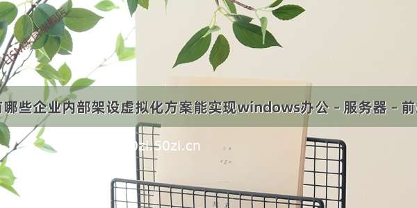 有哪些企业内部架设虚拟化方案能实现windows办公 – 服务器 – 前端