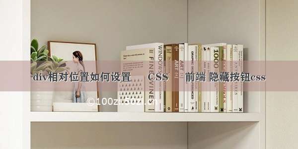 div相对位置如何设置 – CSS – 前端 隐藏按钮css