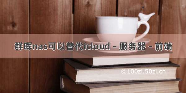 群晖nas可以替代icloud – 服务器 – 前端