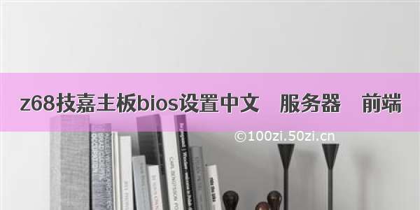 z68技嘉主板bios设置中文 – 服务器 – 前端