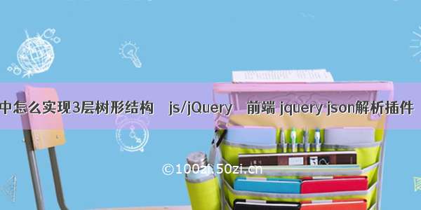 中怎么实现3层树形结构 – js/jQuery – 前端 jquery json解析插件