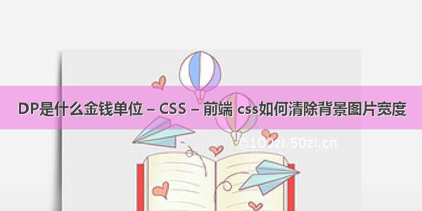 DP是什么金钱单位 – CSS – 前端 css如何清除背景图片宽度