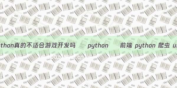 Python真的不适合游戏开发吗 – python – 前端 python 爬虫 url