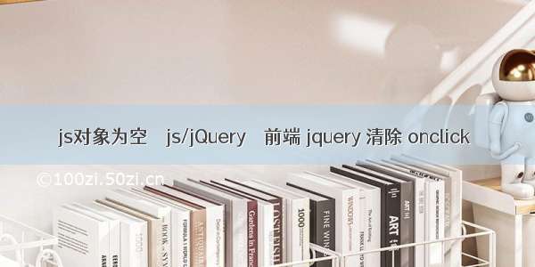 js对象为空 – js/jQuery – 前端 jquery 清除 onclick