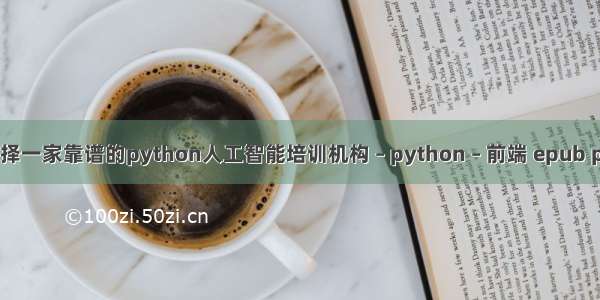 如何选择一家靠谱的python人工智能培训机构 – python – 前端 epub python