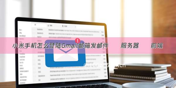 小米手机怎么登陆Gmail邮箱发邮件 – 服务器 – 前端