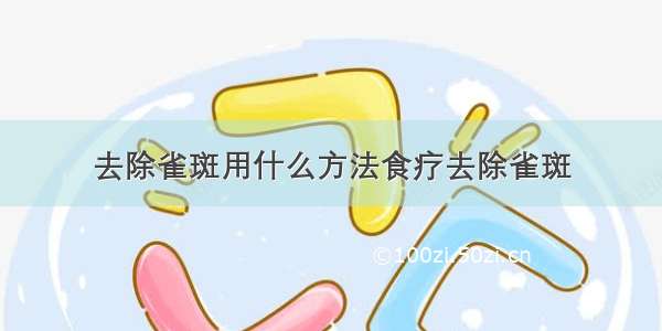 去除雀斑用什么方法食疗去除雀斑