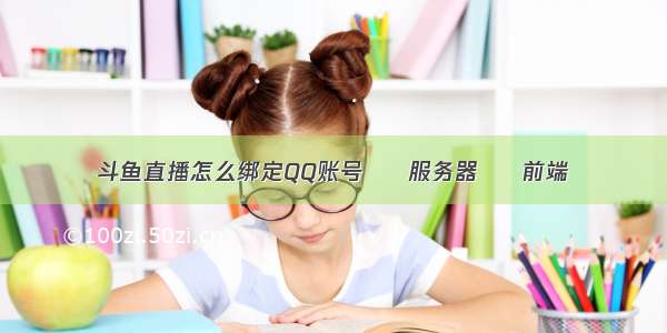 斗鱼直播怎么绑定QQ账号 – 服务器 – 前端