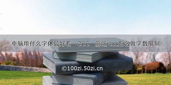 电脑用什么字体最好看 – CSS – 前端 css怎么做字数限制