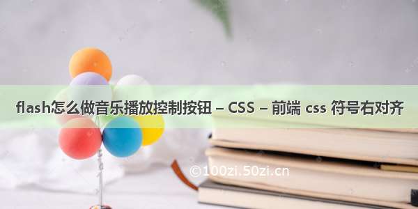 flash怎么做音乐播放控制按钮 – CSS – 前端 css 符号右对齐