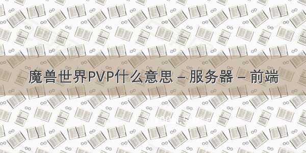 魔兽世界PVP什么意思 – 服务器 – 前端