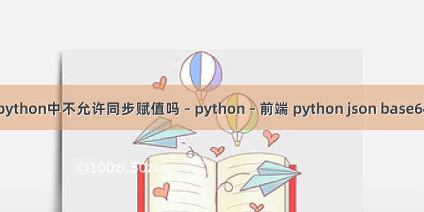 python中不允许同步赋值吗 – python – 前端 python json base64