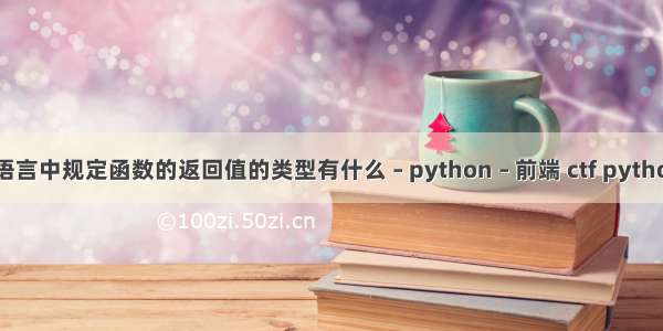 c语言中规定函数的返回值的类型有什么 – python – 前端 ctf python