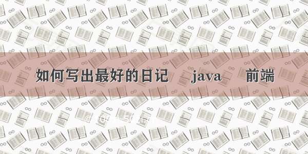 如何写出最好的日记 – java – 前端