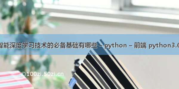 学习人工智能深度学习技术的必备基础有哪些 – python – 前端 python3.6 网络爬虫
