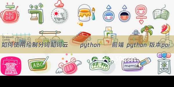 如何使用绘制分词和词云 – python – 前端 python 版本poi