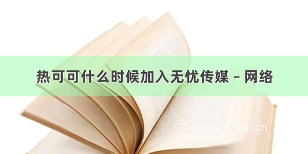 热可可什么时候加入无忧传媒 – 网络