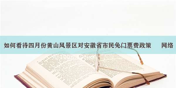 如何看待四月份黄山风景区对安徽省市民免门票费政策 – 网络