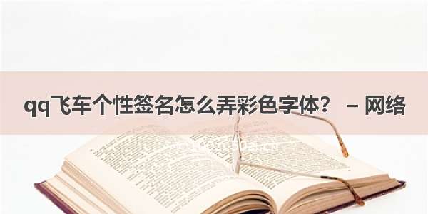 qq飞车个性签名怎么弄彩色字体？ – 网络