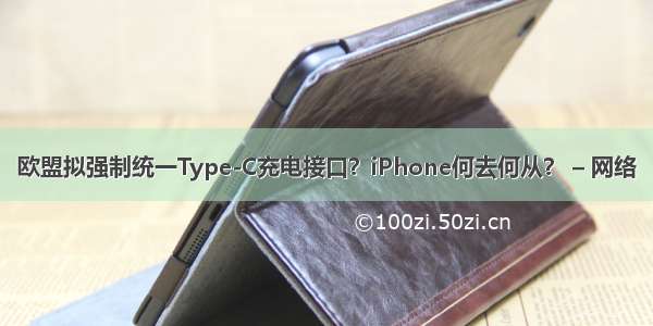 欧盟拟强制统一Type-C充电接口？iPhone何去何从？ – 网络