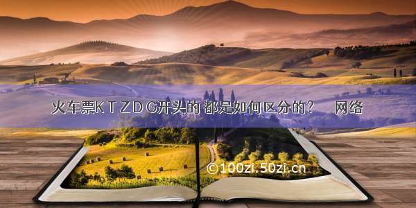 火车票K T Z D G开头的 都是如何区分的？ – 网络