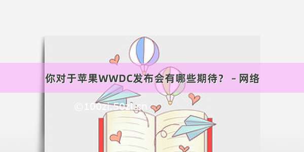 你对于苹果WWDC发布会有哪些期待？ – 网络