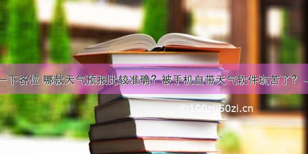 请教一下各位 哪款天气预报比较准确？被手机自带天气软件坑苦了？ – 网络