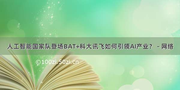 人工智能国家队登场BAT+科大讯飞如何引领AI产业？ – 网络