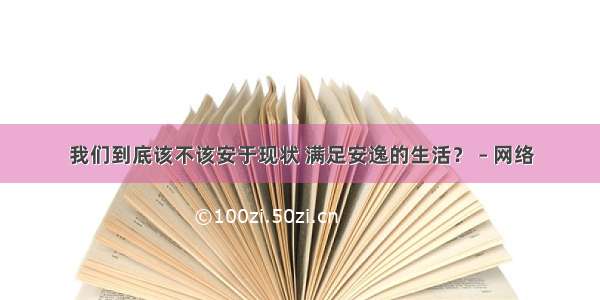 我们到底该不该安于现状 满足安逸的生活？ – 网络