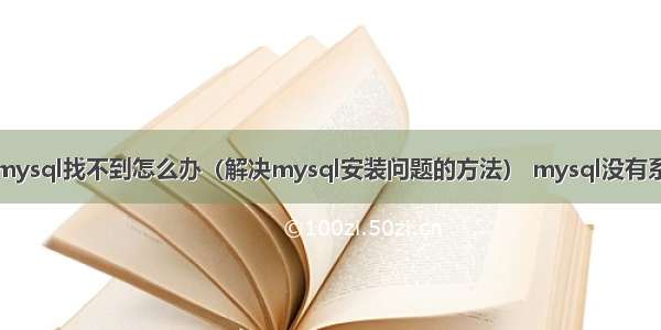 安装的mysql找不到怎么办（解决mysql安装问题的方法） mysql没有系统文件