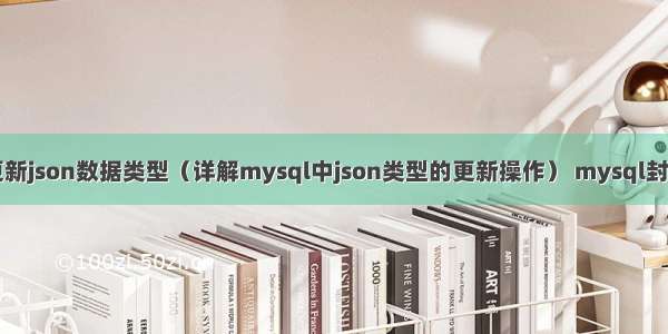 mysql更新json数据类型（详解mysql中json类型的更新操作） mysql封装数据库