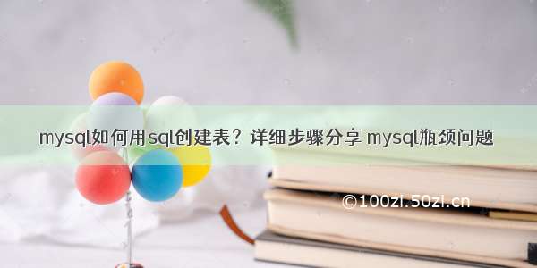 mysql如何用sql创建表？详细步骤分享 mysql瓶颈问题