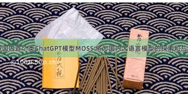 复旦团队发布国内首个类ChatGPT模型MOSS 将为国内大语言模型的探索和应用带来哪些影