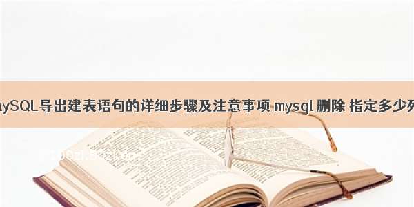 MySQL导出建表语句的详细步骤及注意事项 mysql 删除 指定多少列