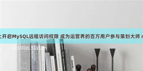 如何在Linux上开启MySQL远程访问权限 成为运营界的百万用户参与策划大师 mysql小项目 c