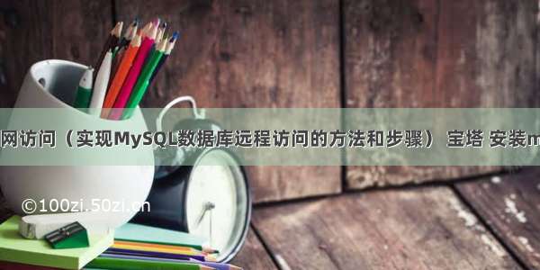 MySQL外网访问（实现MySQL数据库远程访问的方法和步骤） 宝塔 安装mysql 密码