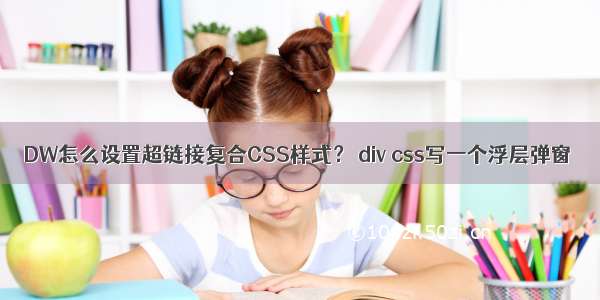 DW怎么设置超链接复合CSS样式？ div css写一个浮层弹窗