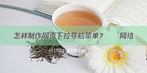 怎样制作网页下拉导航菜单？ – 网络