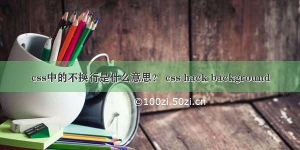 css中的不换行是什么意思？ css hack background