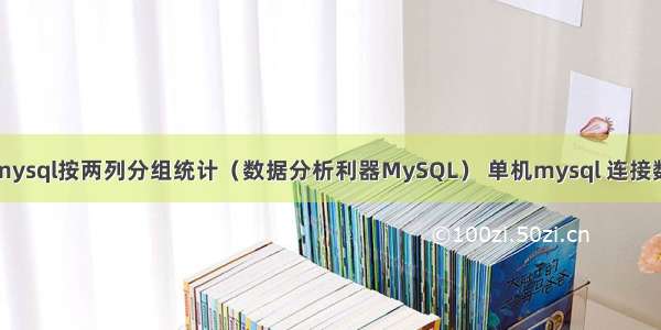 mysql按两列分组统计（数据分析利器MySQL） 单机mysql 连接数